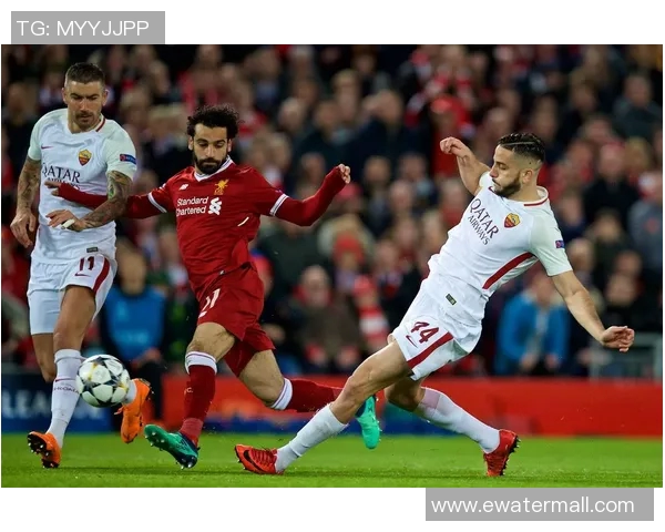 罗马与利物浦激战正酣现场直播全程回顾与精彩瞬间分析